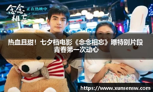东升国际：热血且甜！七夕档电影《念念相忘》曝特别片段 青春第一次动心