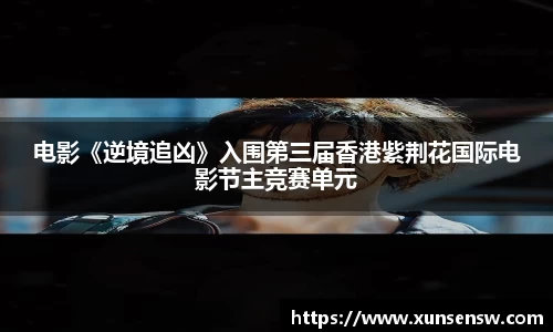 东升国际：电影《逆境追凶》入围第三届香港紫荆花国际电影节主竞赛单元