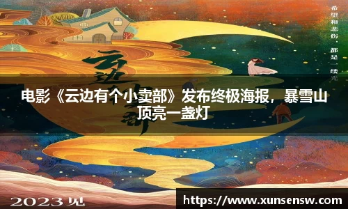 东升国际：电影《云边有个小卖部》发布终极海报，暴雪山顶亮一盏灯